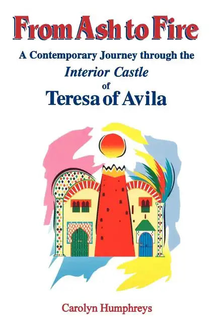 From Ash to Fire: A Contemporary Journey through the Interior Castle of Teresa of Avila - Paperback