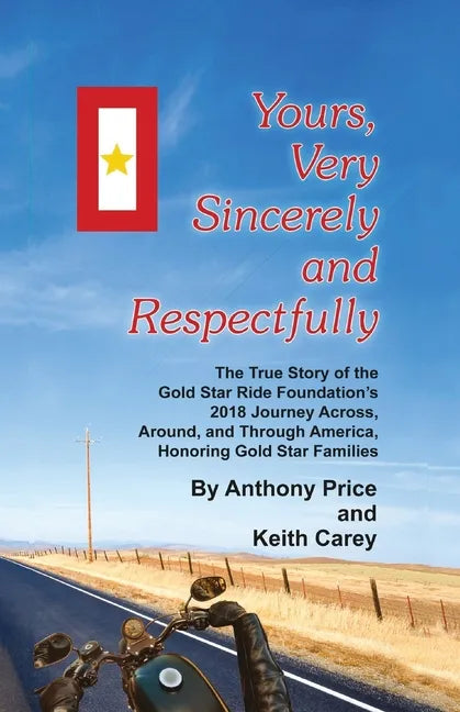 Yours, Very Sincerely And Respectfully: The True Story of the Gold Star Ride Foundation's 2018 Journey Across, Around and Through America, Honoring Go - Paperback