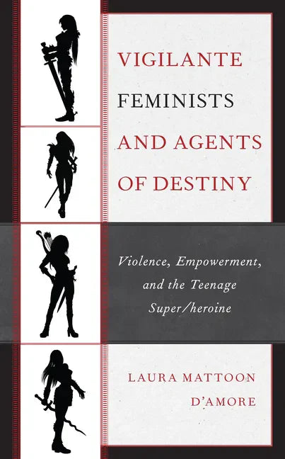 Vigilante Feminists and Agents of Destiny: Violence, Empowerment, and the Teenage Super/heroine - Hardcover