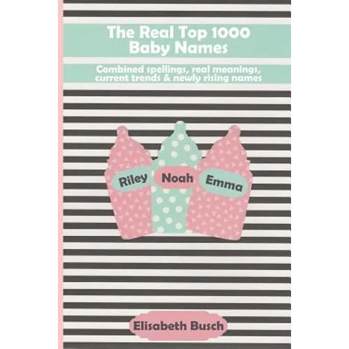 The Real Top 1000 Baby Names: Combined Spellings, Real Meanings, Current Trends & Newly Rising Names - Paperback