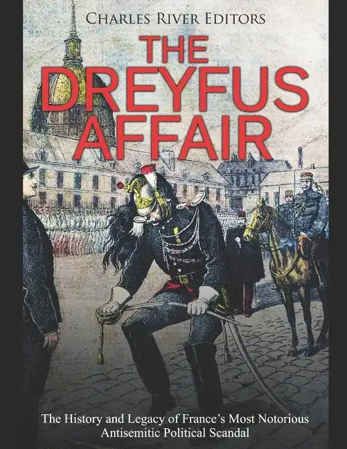 The Dreyfus Affair: The History and Legacy of France's Most Notorious Antisemitic Political Scandal - Paperback