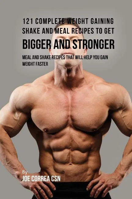 121 Complete Weight Gaining Shake and Meal Recipes to Get Bigger and Stronger: Meal and Shake Recipes That Will Help You Gain Weight Faster - Paperback