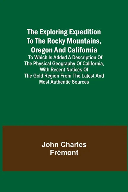 The Exploring Expedition to the Rocky Mountains, Oregon and California; To which is Added a Description of the Physical Geography of California, with - Paperback