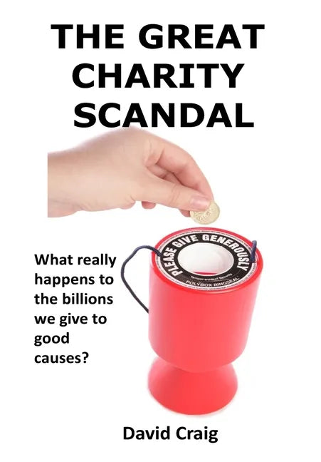 The Great Charity Scandal: What Really Happens to the Billions We Give to Good Causes? - Paperback