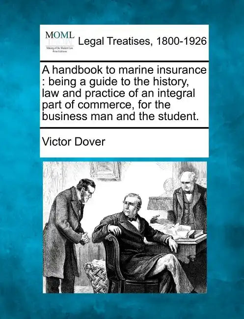 A Handbook to Marine Insurance: Being a Guide to the History, Law and Practice of an Integral Part of Commerce, for the Business Man and the Student. - Paperback