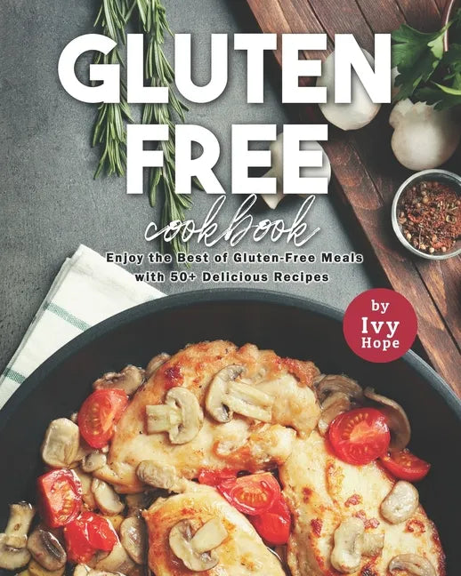 Gluten-Free Cookbook: Enjoy the Best of Gluten-Free Meals with 50+ Delicious Recipes - Paperback