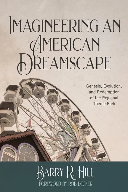 Imagineering an American Dreamscape: Genesis, Evolution, and Redemption of the Regional Theme Park - Paperback