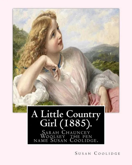 A Little Country Girl (1885). By: Susan Coolidge (Original Classics): Sarah Chauncey Woolsey (1835-1905) was an American children's author who wrote u - Paperback
