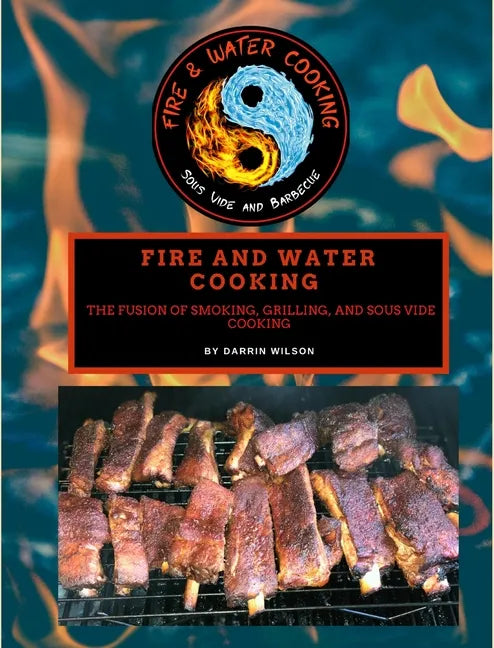 Fire and Water Cooking: The Fusion of Smoking, Grilling, and Sous Vide Cooking - Hardcover
