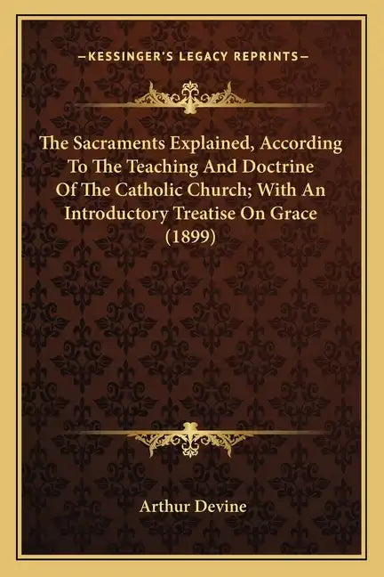 The Sacraments Explained, According To The Teaching And Doctrine Of The Catholic Church; With An Introductory Treatise On Grace (1899) - Paperback