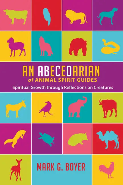 An Abecedarian of Animal Spirit Guides: Spiritual Growth Through Reflections on Creatures - Paperback