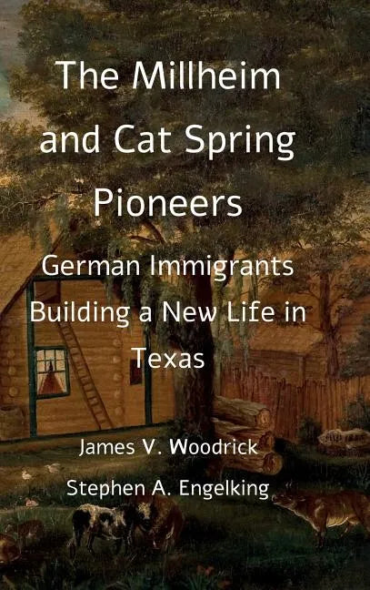 The Millheim and Cat Spring Pioneers: German Immigrants Building a New Life in Texas - Hardcover
