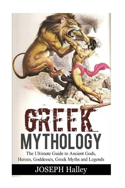 Greek Mythology: The Ultimate Guide to Ancient Gods, Heroes, Goddesses, Greek Myths and Legends - Paperback