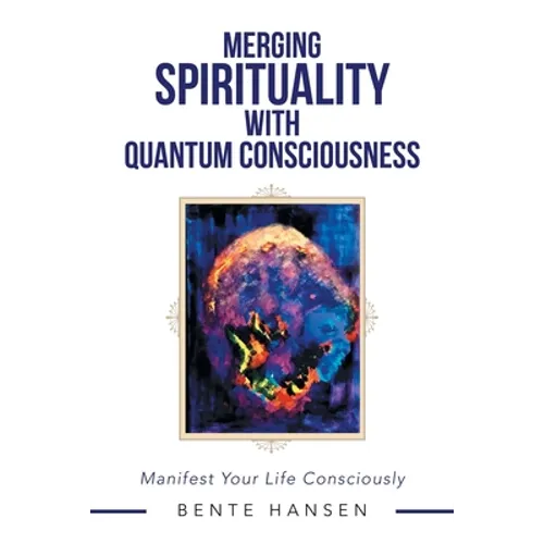 Merging Spirituality with Quantum Consciousness: Manifest Your Life Consciously - Paperback