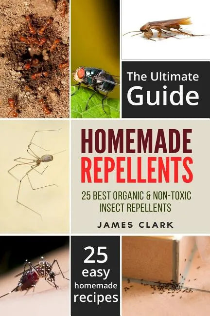 Homemade Repellents: The Ultimate Guide: 25 Natural Homemade Insect Repellents for Mosquitos, Ants, Flys, Roaches and Common Pests - Paperback