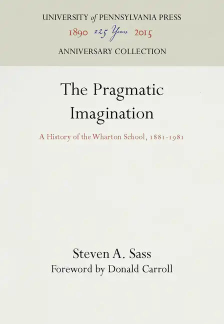 The Pragmatic Imagination: A History of the Wharton School, 1881-1981 - Hardcover
