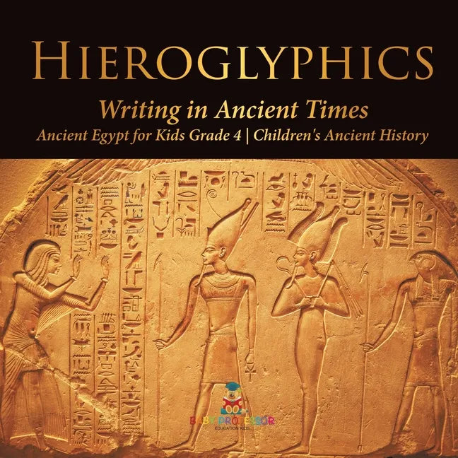Hieroglyphics: Writing in Ancient Times Ancient Egypt for Kids Grade 4 Children's Ancient History - Paperback