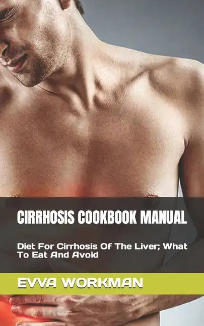 Cirrhosis Cookbook Manual: Diet For Cirrhosis Of The Liver; What To Eat And Avoid - Paperback