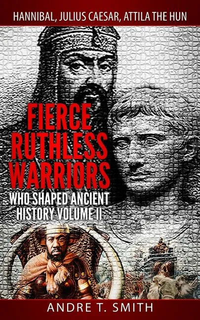 Fierce Ruthless Warriors Who Shaped Ancient History Vol. II: Hannibal, Julius Caesar, Attila The Hun - Paperback
