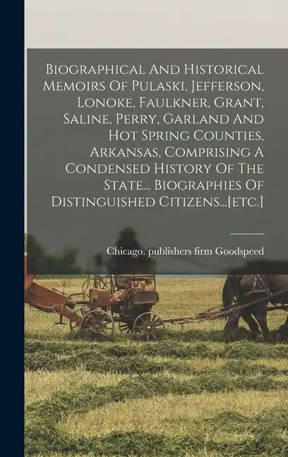 Biographical And Historical Memoirs Of Pulaski, Jefferson, Lonoke, Faulkner, Grant, Saline, Perry, Garland And Hot Spring Counties, Arkansas, Comprisi - Hardcover