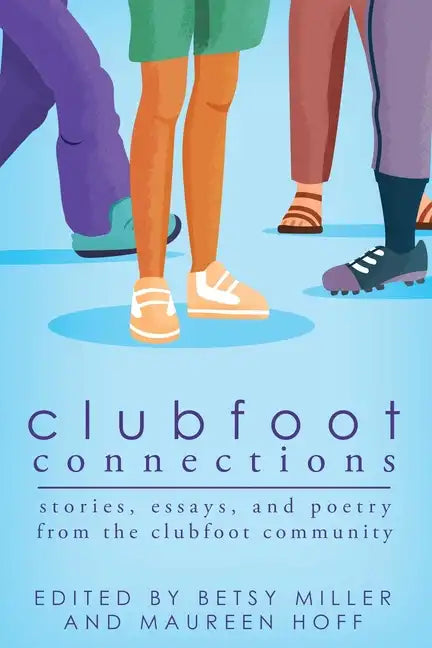 Clubfoot Connections: Stories, Essays, and Poetry from the Clubfoot Community - Paperback