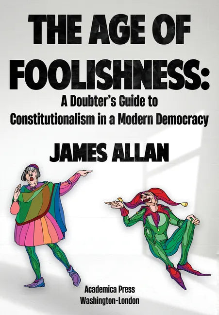 The Age of Foolishness: A Doubter's Guide to Constitutionalism in a Modern Democracy - Hardcover