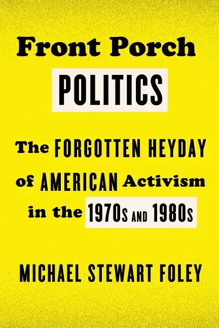 Front Porch Politics: The Forgotten Heyday of American Activism in the 1970s and 1980s - Paperback