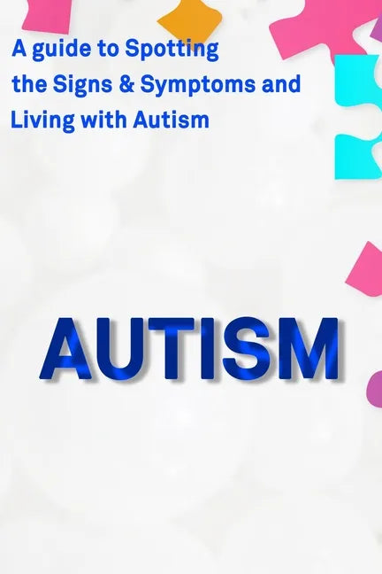 Autism: A Guide to Spotting the Signs and Symptoms and Living with Autism - Paperback