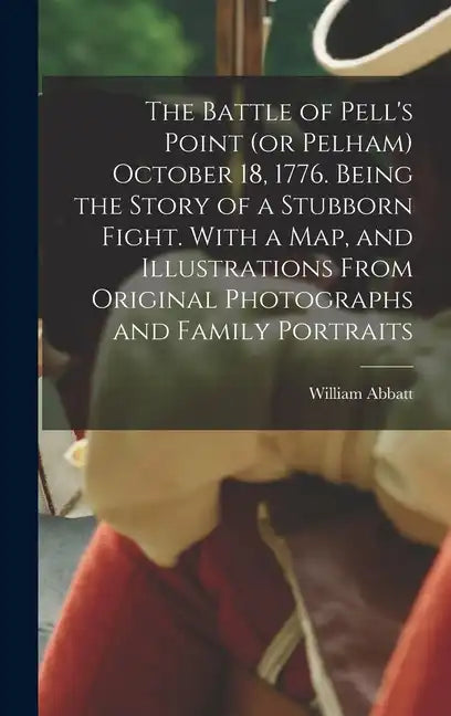 The Battle of Pell's Point (or Pelham) October 18, 1776. Being the Story of a Stubborn Fight. With a map, and Illustrations From Original Photographs - Hardcover