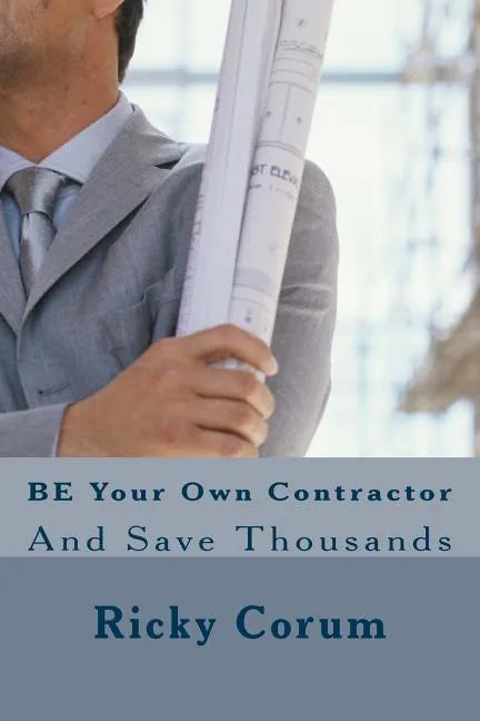 BE Your Own Contractor: And Save Thousands - Paperback