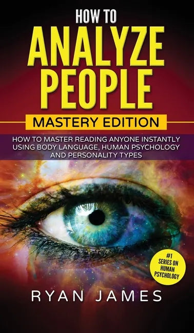 How to Analyze People: Mastery Edition - How to Master Reading Anyone Instantly Using Body Language, Human Psychology and Personality Types ( - Hardcover