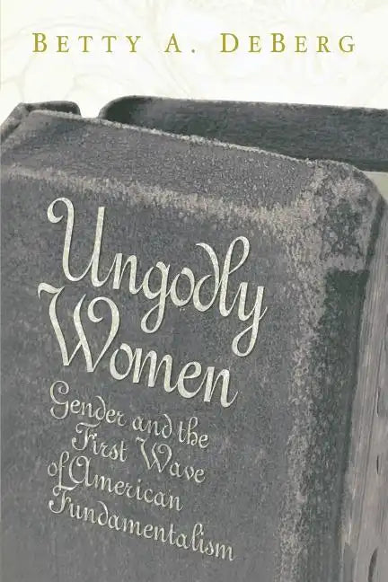 Ungodly Women: Gender and the First Wave of American Fundamentalism - Paperback