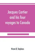 Jacques Cartier and his four voyages to Canada; an essay, with historical, explanatory and philological notes - Paperback