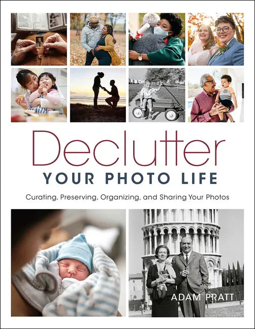 Declutter Your Photo Life: Curating, Preserving, Organizing, and Sharing Your Photos - Paperback