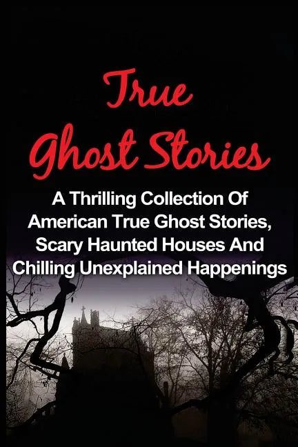 True Ghost Stories: A Thrilling Collection Of American True Ghost Stories, Scary Haunted Houses And Chilling Unexplained Phenomena - Paperback