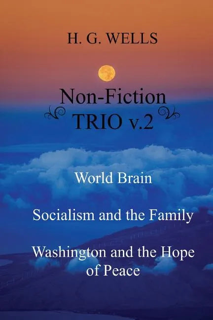 H. G. Wells Non-Fiction TRIO v.2: World Brain - Socialism and the Family - Washington and the Hope/Riddle of Peace - Paperback
