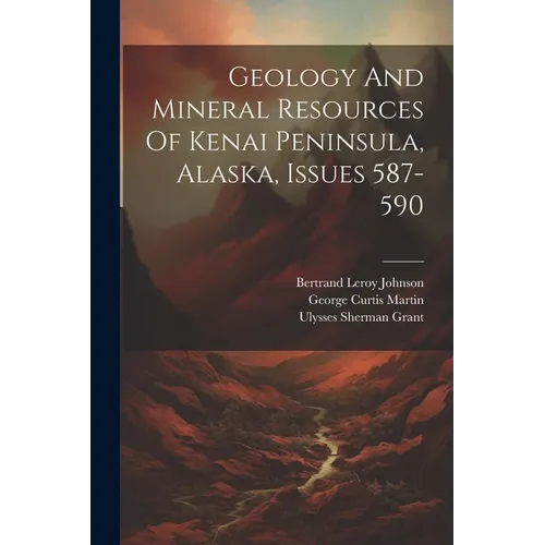 Geology And Mineral Resources Of Kenai Peninsula, Alaska, Issues 587-590 - Paperback