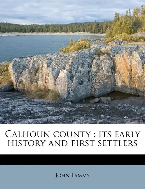 Calhoun County: Its Early History and First Settlers - Paperback