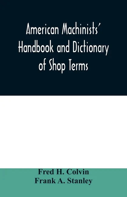 American machinists' handbook and dictionary of shop terms: a reference book of machine shop and drawing room data, methods and definitions - Paperback