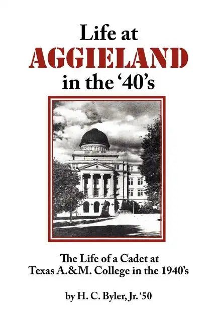 Life at Aggieland in the '40's: The Life of a Cadet at Texas A.& M. College in the 1940's - Paperback