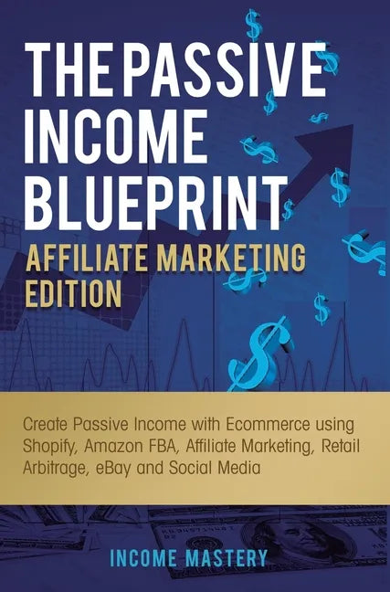 The Passive Income Blueprint Affiliate Marketing Edition: Create Passive Income with Ecommerce using Shopify, Amazon FBA, Affiliate Marketing, Retail - Hardcover