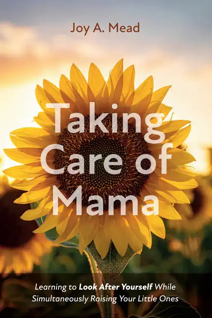 Taking Care of Mama: Learning to Look After Yourself While Simultaneously Raising Your Little Ones - Paperback