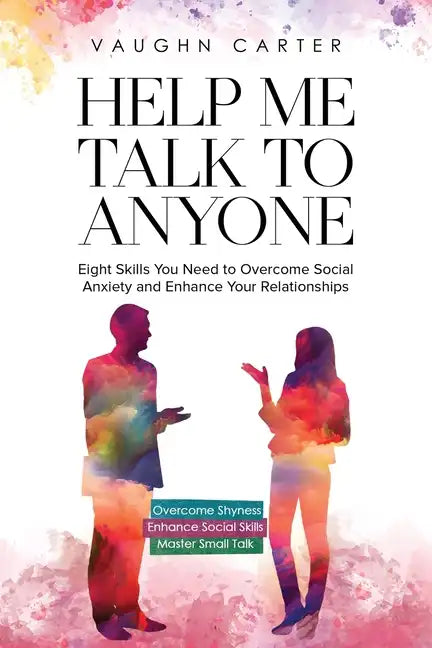 Help Me Talk To Anyone: Eight Skills You Need to Overcome Social Anxiety and Enhance Your Relationships - Paperback