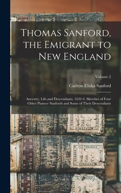 Thomas Sanford, the Emigrant to New England; Ancestry, Life, and Descendants, 1632-4. Sketches of Four Other Pioneer Sanfords and Some of Their Descen - Hardcover