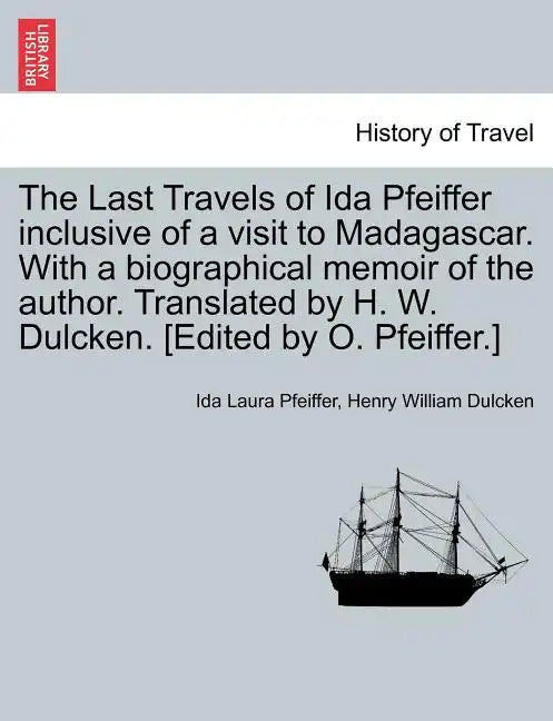 The Last Travels of Ida Pfeiffer Inclusive of a Visit to Madagascar. with a Biographical Memoir of the Author. Translated by H. W. Dulcken. [Edited by - Paperback