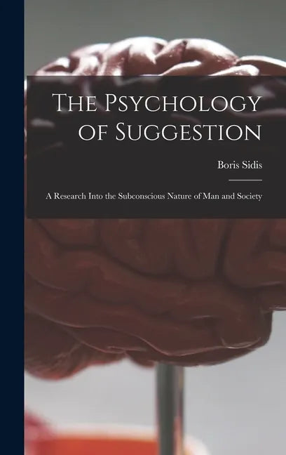 The Psychology of Suggestion: a Research Into the Subconscious Nature of Man and Society - Hardcover