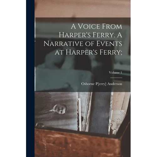 A Voice From Harper's Ferry. A Narrative of Events at Harper's Ferry;; Volume 1 - Paperback