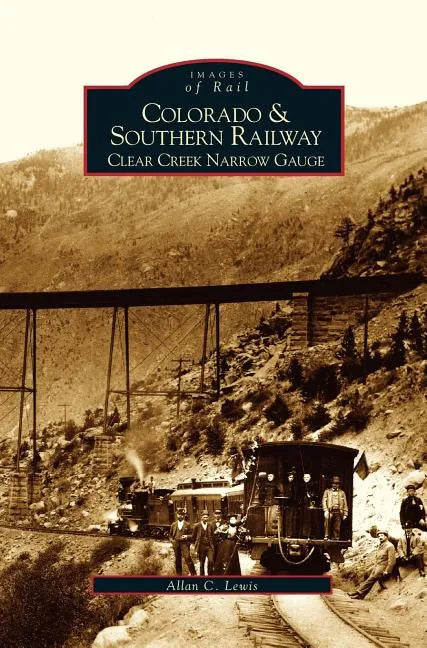 Colorado and Southern Railway: Clear Creek Narrow Gauge - Hardcover