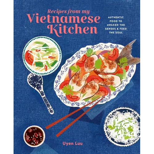 Recipes from My Vietnamese Kitchen: Authentic Food to Awaken the Senses & Feed the Soul - Hardcover