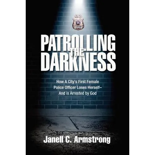 Patrolling the Darkness: How a City's First Female Police Officer Loses Herself- And is Arrested by God - Paperback